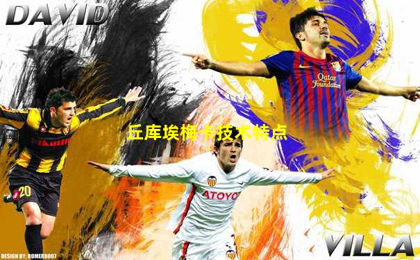 丘库埃梅卡技术特点