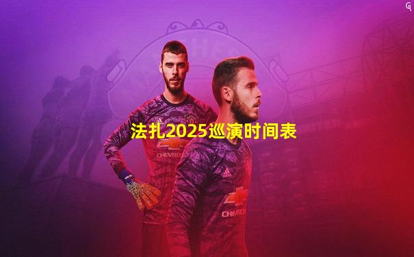 法扎2025巡演时间表